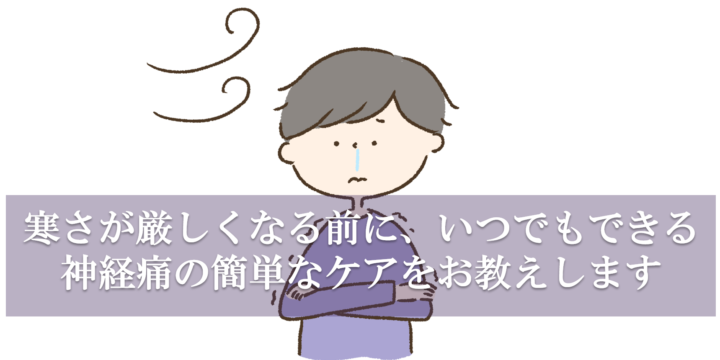 寒さが厳しくなる前に、いつでもできる神経痛の簡単なケアをお教えします