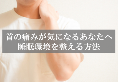 首の痛みが気になるあなたへ、睡眠環境を整える方法