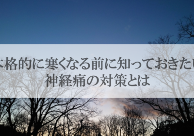 本格的に寒くなる前に知っておきたい神経痛の対策とは