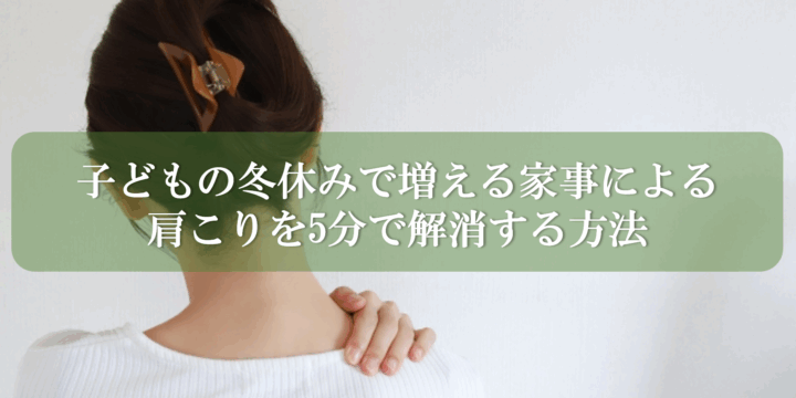 子どもの冬休みで増える家事による肩こりを5分で解消する方法