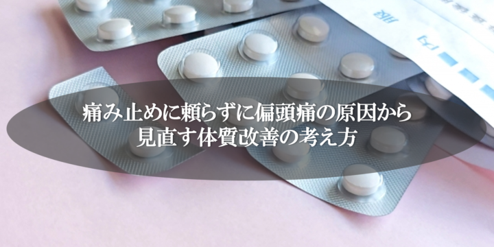 痛み止めに頼らずに偏頭痛の原因から見直す体質改善の考え方