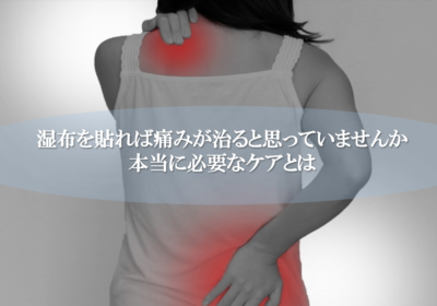 湿布を貼れば痛みが治ると思っていませんか　本当に必要なケアとは
