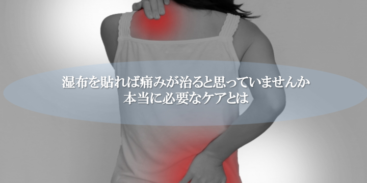 湿布を貼れば痛みが治ると思っていませんか　本当に必要なケアとは