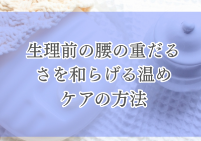 生理前の腰の重だるさを和らげる温めケアの方法