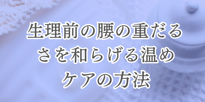 生理前の腰の重だるさを和らげる温めケアの方法