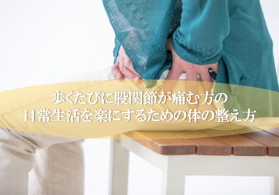 歩くたびに股関節が痛む方の日常生活を楽にするための体の整え方