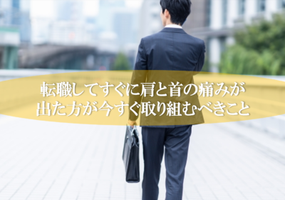 転職してすぐに肩と首の痛みが出た方が今すぐ取り組むべきこと