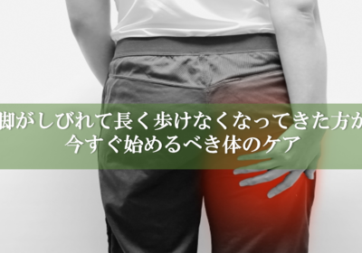 脚がしびれて長く歩けなくなってきた方が今すぐ始めるべき体のケア