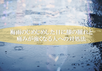 梅雨のじめじめした日に膝の腫れと痛みが強くなる人への対処法