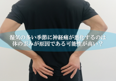 湿気の多い季節に神経痛が悪化するのは体の歪みが原因である可能性が高い？