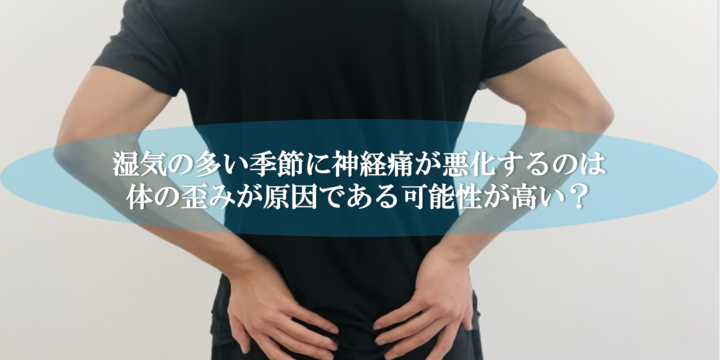 湿気の多い季節に神経痛が悪化するのは体の歪みが原因である可能性が高い?