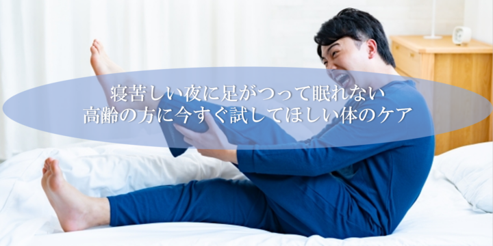 寝苦しい夜に足がつって眠れない高齢の方に今すぐ試してほしい体のケア