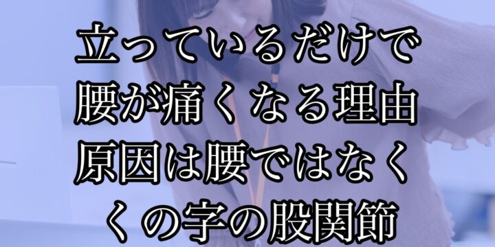 立っているだけで腰が痛くなる本当の理由｜原因は腰ではなく「くの字に固まった股関節」