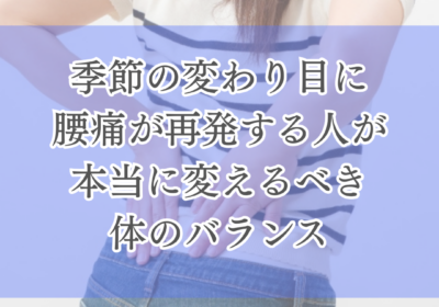 季節の変わり目に腰痛が再発する人が本当に変えるべき体のバランス